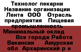 Технолог пекарни › Название организации ­ Лента, ООО › Отрасль предприятия ­ Пищевая промышленность › Минимальный оклад ­ 21 000 - Все города Работа » Вакансии   . Амурская обл.,Архаринский р-н